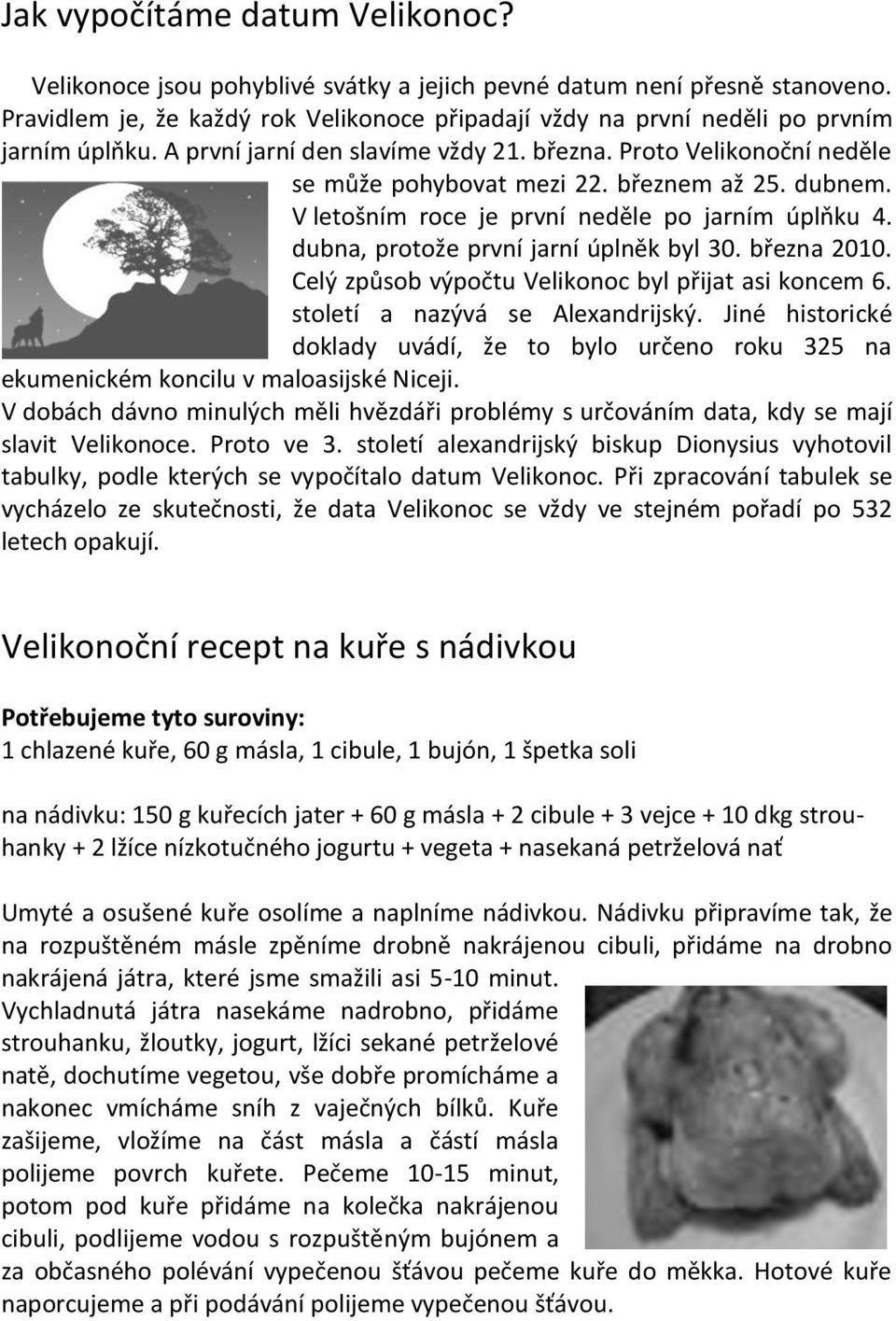 březnem až 25. dubnem. V letošním roce je první neděle po jarním úplňku 4. dubna, protože první jarní úplněk byl 30. března 2010. Celý způsob výpočtu Velikonoc byl přijat asi koncem 6.