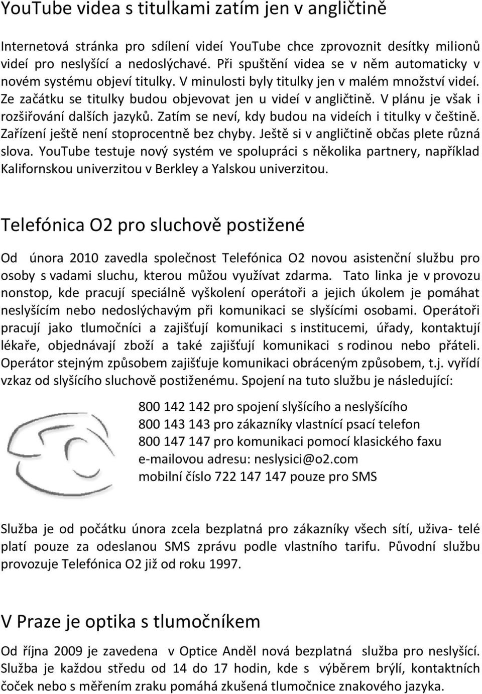 V plánu je však i rozšiřování dalších jazyků. Zatím se neví, kdy budou na videích i titulky v češtině. Zařízení ještě není stoprocentně bez chyby. Ještě si v angličtině občas plete různá slova.