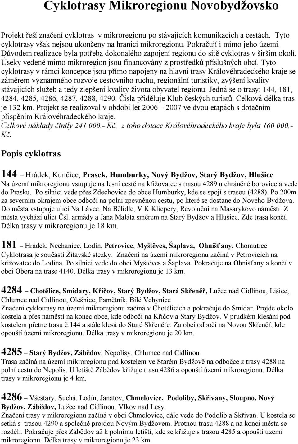 Tyto cyklotrasy v rámci koncepce jsou přímo napojeny na hlavní trasy Královéhradeckého kraje se záměrem významného rozvoje cestovního ruchu, regionální turistiky, zvýšení kvality stávajících služeb a