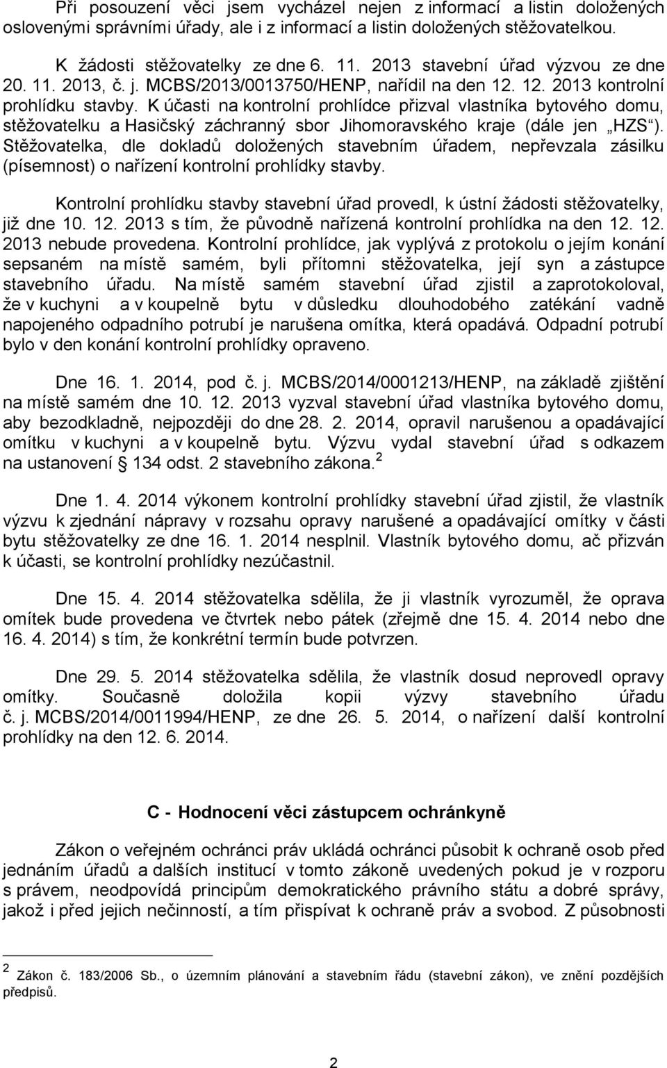 K účasti na kontrolní prohlídce přizval vlastníka bytového domu, stěžovatelku a Hasičský záchranný sbor Jihomoravského kraje (dále jen HZS ).