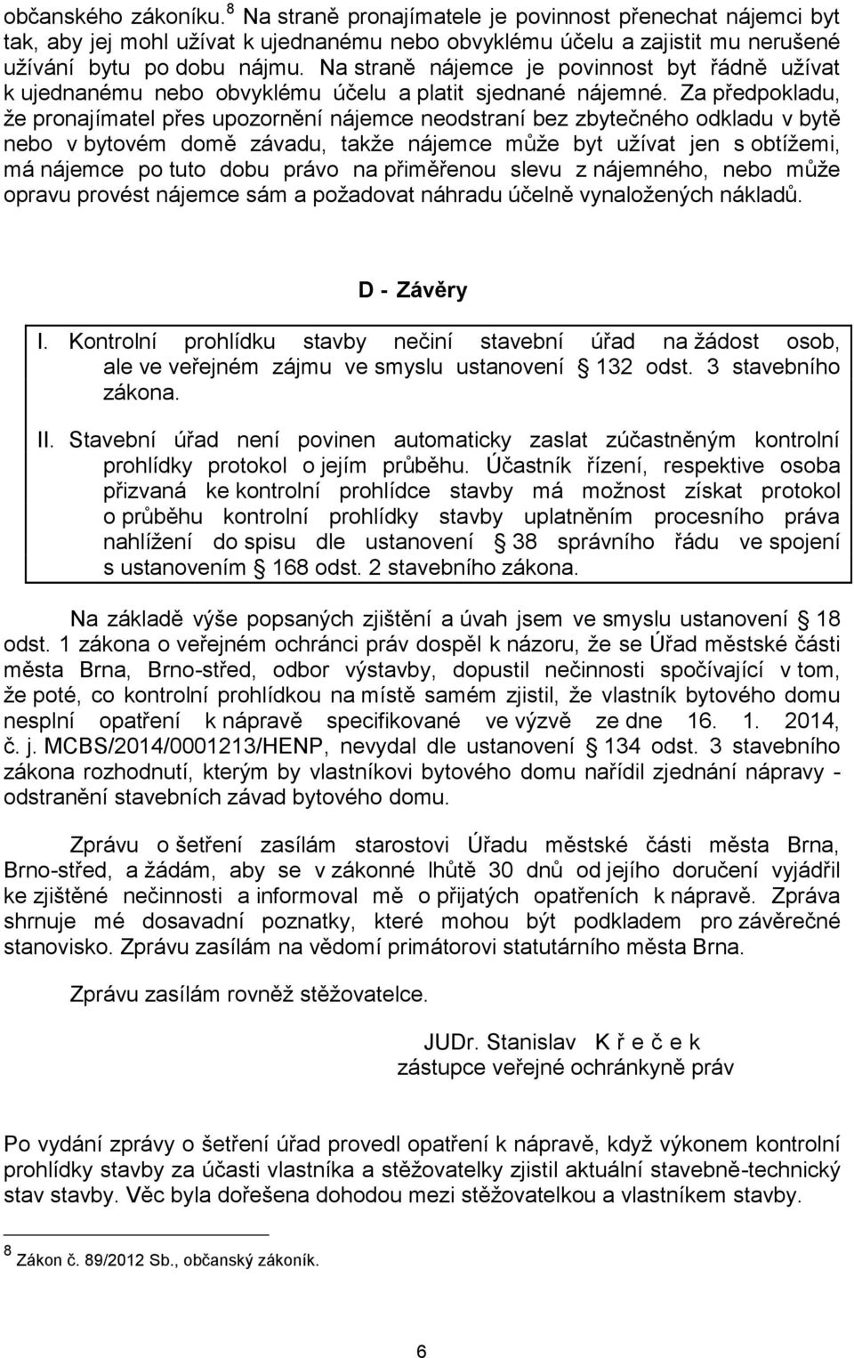 Za předpokladu, že pronajímatel přes upozornění nájemce neodstraní bez zbytečného odkladu v bytě nebo v bytovém domě závadu, takže nájemce může byt užívat jen s obtížemi, má nájemce po tuto dobu