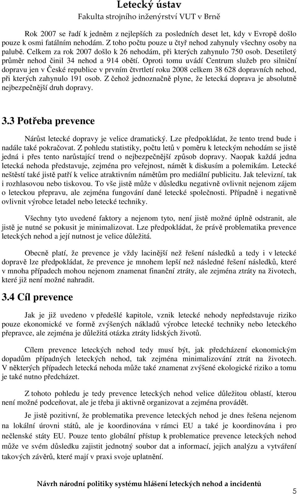 Oproti tomu uvádí Centrum služeb pro silniční dopravu jen v České republice v prvním čtvrtletí roku 2008 celkem 38 628 dopravních nehod, při kterých zahynulo 191 osob.