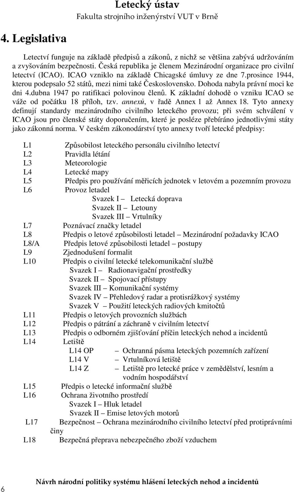 Dohoda nabyla právní moci ke dni 4.dubna 1947 po ratifikaci polovinou členů. K základní dohodě o vzniku ICAO se váže od počátku 18 příloh, tzv. annexů, v řadě Annex 1 až Annex 18.