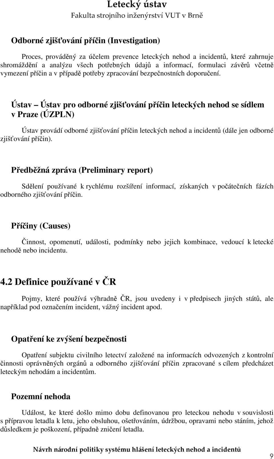 Ústav Ústav pro odborné zjišťování příčin leteckých nehod se sídlem v Praze (ÚZPLN) Ústav provádí odborné zjišťování příčin leteckých nehod a incidentů (dále jen odborné zjišťování příčin).