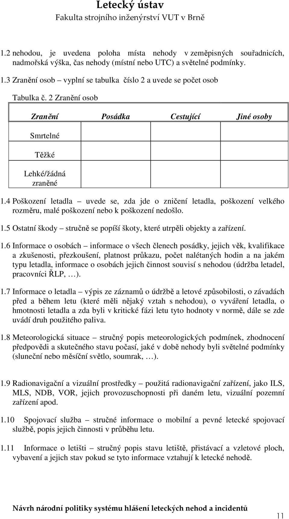 4 Poškození letadla uvede se, zda jde o zničení letadla, poškození velkého rozměru, malé poškození nebo k poškození nedošlo. 1.