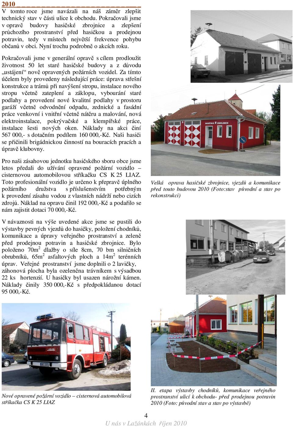 Nyní trochu podrobně o akcích roku. Pokračovali jsme v generální opravě s cílem prodloužit životnost 50 let staré hasičské budovy a z důvodu ustájení nově opravených požárních vozidel.