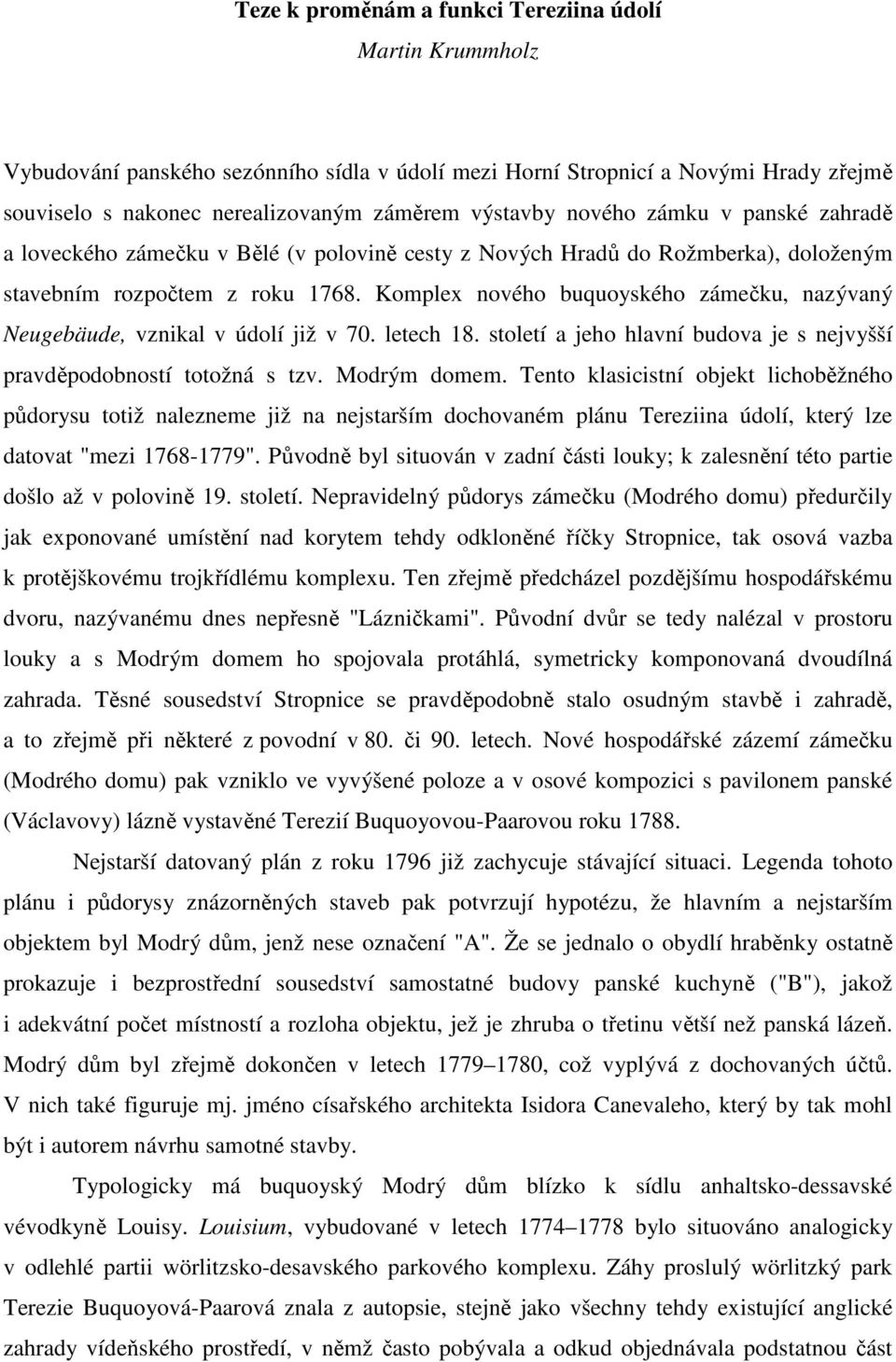 Komplex nového buquoyského zámečku, nazývaný Neugebäude, vznikal v údolí již v 70. letech 18. století a jeho hlavní budova je s nejvyšší pravděpodobností totožná s tzv. Modrým domem.