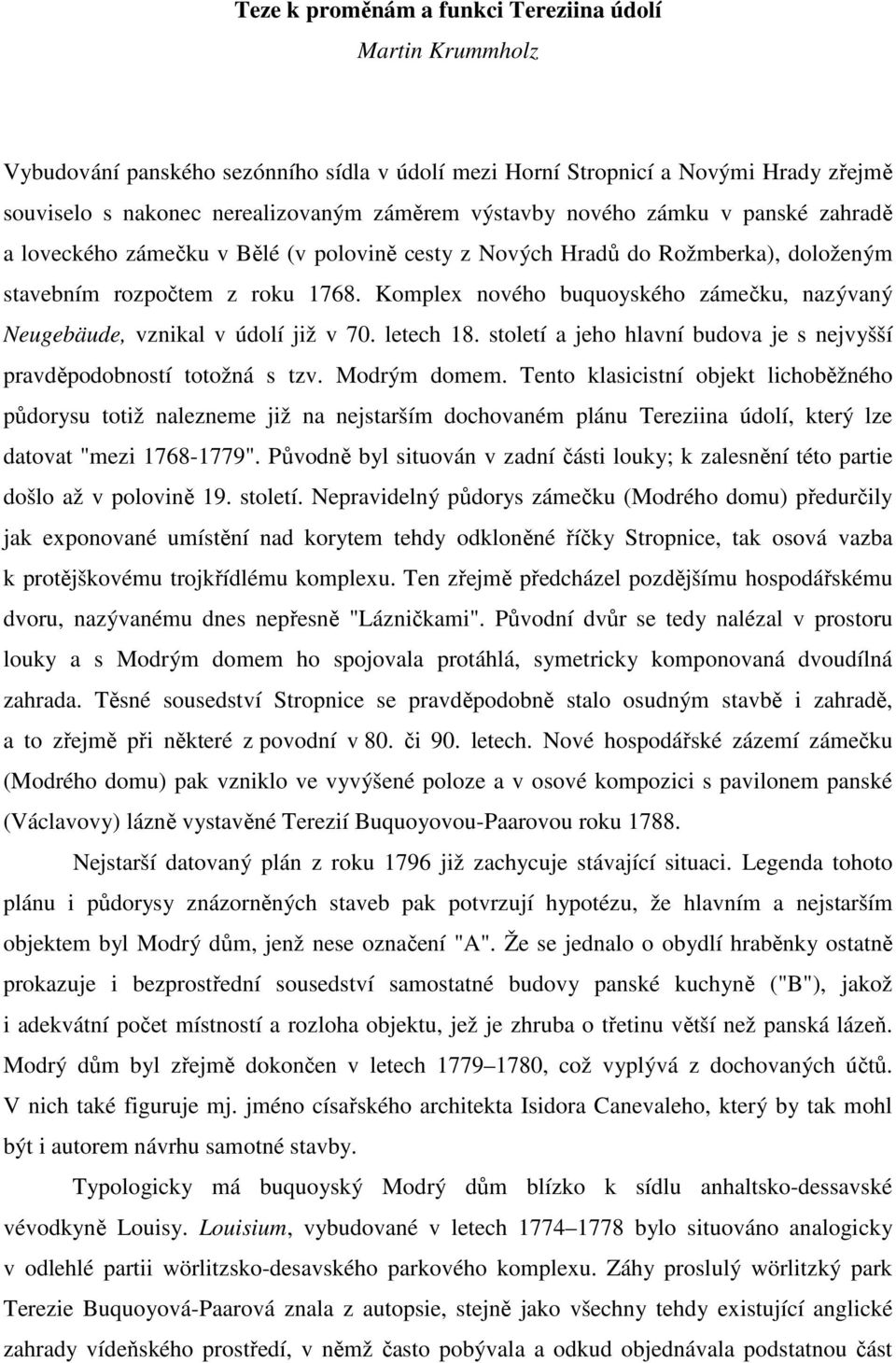 Komplex nového buquoyského zámečku, nazývaný Neugebäude, vznikal v údolí již v 70. letech 18. století a jeho hlavní budova je s nejvyšší pravděpodobností totožná s tzv. Modrým domem.