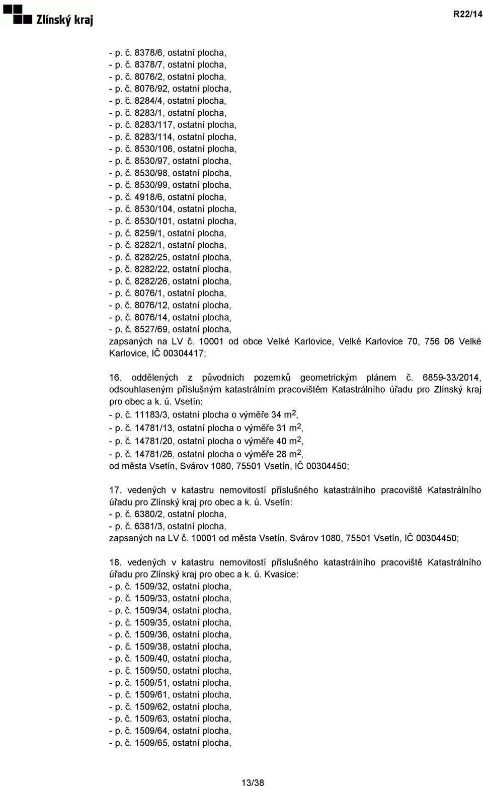 č. 8530/104, ostatní plocha, - p. č. 8530/101, ostatní plocha, - p. č. 8259/1, ostatní plocha, - p. č. 8282/1, ostatní plocha, - p. č. 8282/25, ostatní plocha, - p. č. 8282/22, ostatní plocha, - p. č. 8282/26, ostatní plocha, - p.