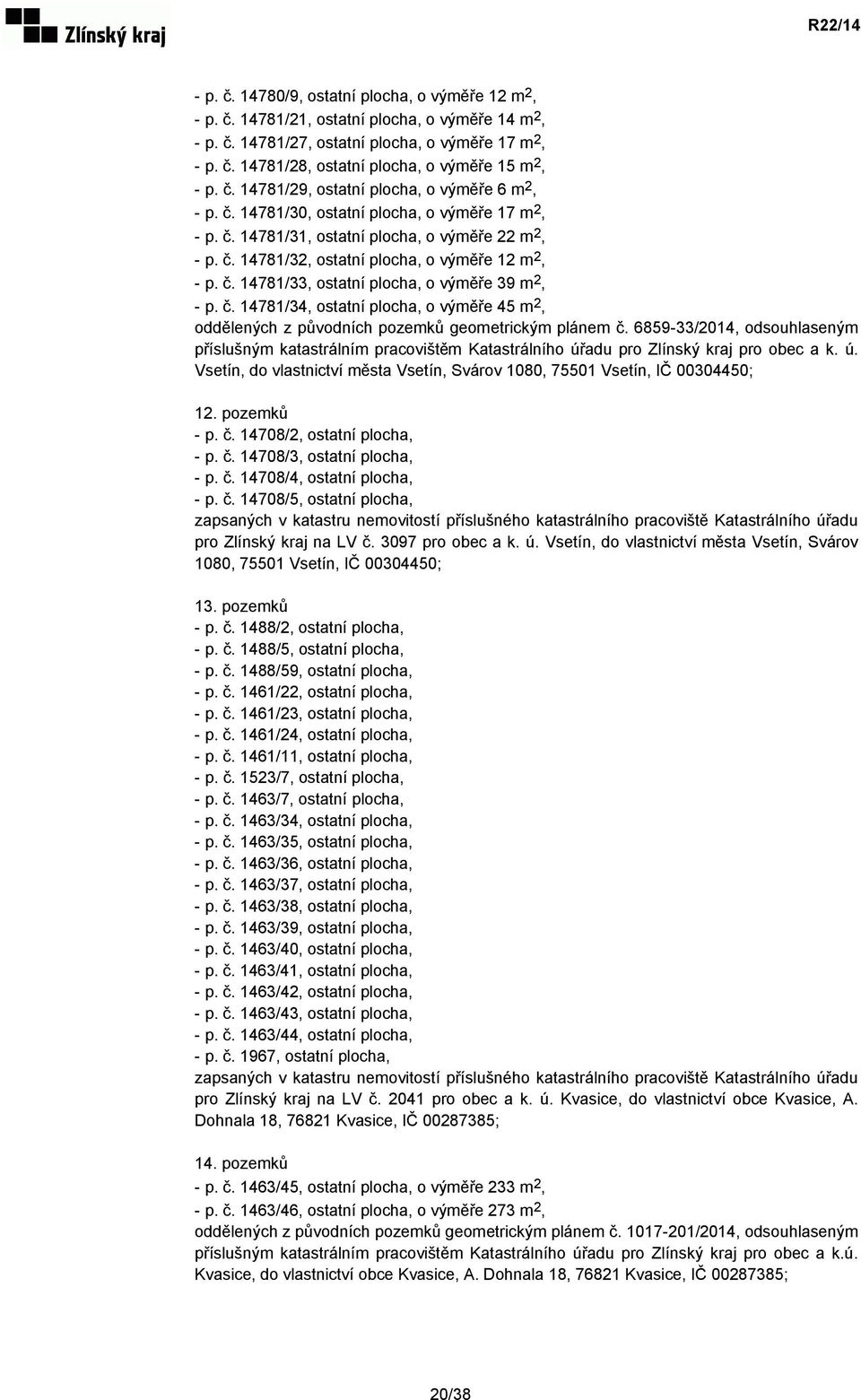 č. 14781/33, ostatní plocha, o výměře 39 m 2, - p. č. 14781/34, ostatní plocha, o výměře 45 m 2, oddělených z původních pozemků geometrickým plánem č.