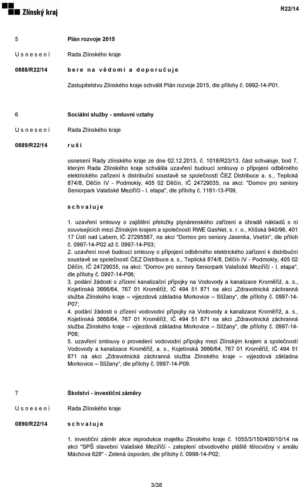 1018/R23/13, část, bod 7, kterým schválila uzavření budoucí smlouvy o připojení odběrného elektrického zařízení k distribuční soustavě se společností ČEZ Distribuce a. s., Teplická 874/8, Děčín IV - Podmokly, 405 02 Děčín, IČ 24729035, na akci: "Domov pro seniory Seniorpark Valašské Meziříčí - I.