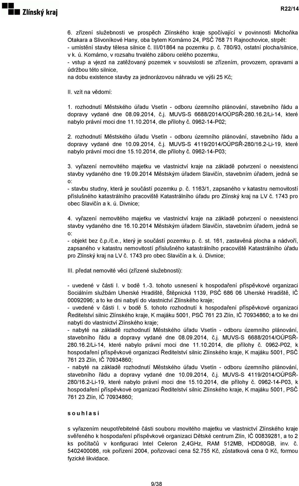 Komárno, v rozsahu trvalého záboru celého pozemku, - vstup a vjezd na zatěžovaný pozemek v souvislosti se zřízením, provozem, opravami a údržbou této silnice, na dobu existence stavby za jednorázovou