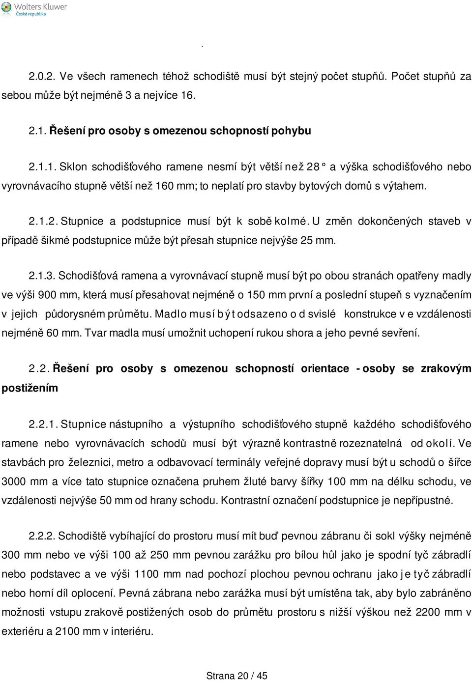 . 2.1. Řešení pro osoby s omezenou schopností pohybu 2.1.1. Sklon schodišťového ramene nesmí být větší než 28 a výška schodišťového nebo vyrovnávacího stupně větší než 160 mm; to neplatí pro stavby bytových domů s výtahem.