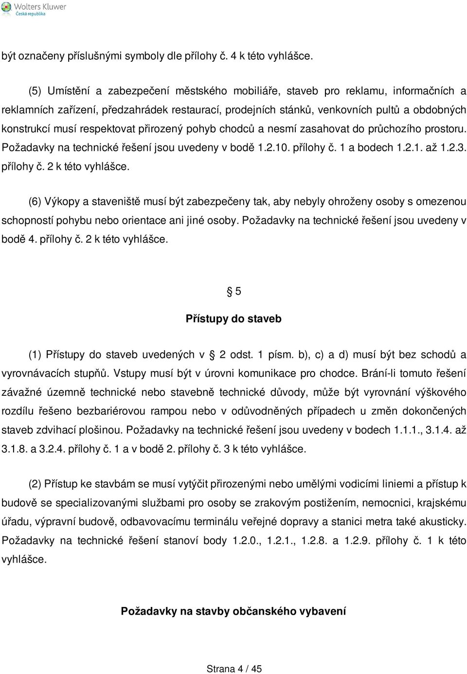 respektovat přirozený pohyb chodců a nesmí zasahovat do průchozího prostoru. Požadavky na technické řešení jsou uvedeny v bodě 1.2.10. přílohy č. 1 a bodech 1.2.1. až 1.2.3. přílohy č. 2 k této vyhlášce.