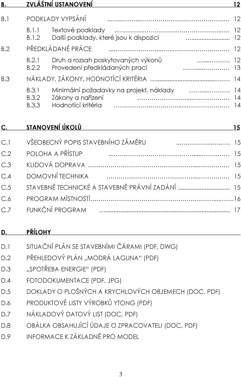... 14 C. STANOVENÍ ÚKOLŮ 15 C.1 VŠEOBECNÝ POPIS STAVEBNÍHO ZÁMĚRU........ 15 C.2 POLOHA A PŘÍSTUP........ 15 C.3 KLIDOVÁ DOPRAVA... 15 C.4 DOMOVNÍ TECHNIKA... 15 C.5 STAVEBNĚ TECHNICKÉ A STAVEBNĚ PRÁVNÍ ZADÁNÍ.