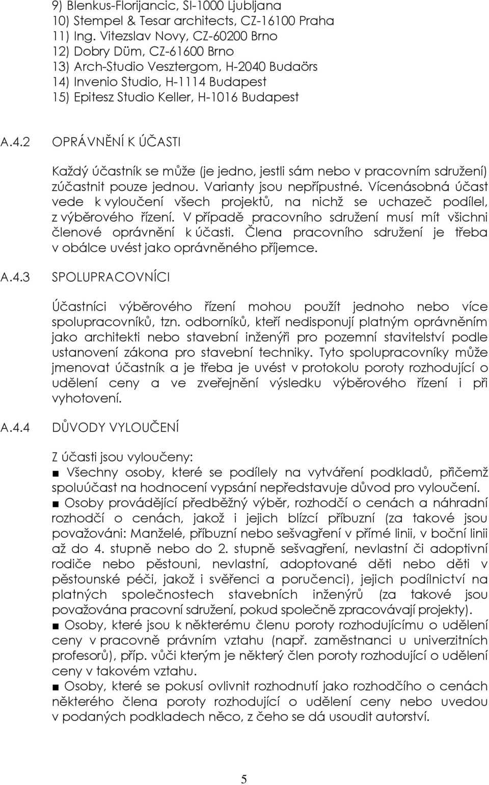 Budaörs 14) Invenio Studio, H-1114 Budapest 15) Epitesz Studio Keller, H-1016 Budapest A.4.2 OPRÁVNĚNÍ K ÚČASTI Každý účastník se může (je jedno, jestli sám nebo v pracovním sdružení) zúčastnit pouze jednou.