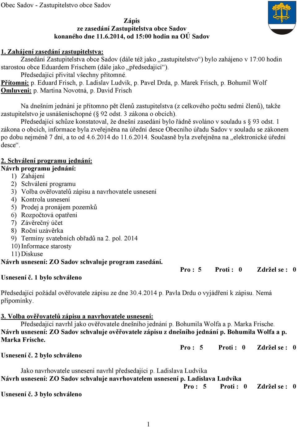 Předsedající přivítal všechny přítomné. Přítomni: p. Eduard Frisch, p. Ladislav Ludvík, p. Pavel Drda, p. Marek Frisch, p. Bohumil Wolf Omluveni: p. Martina Novotná, p.