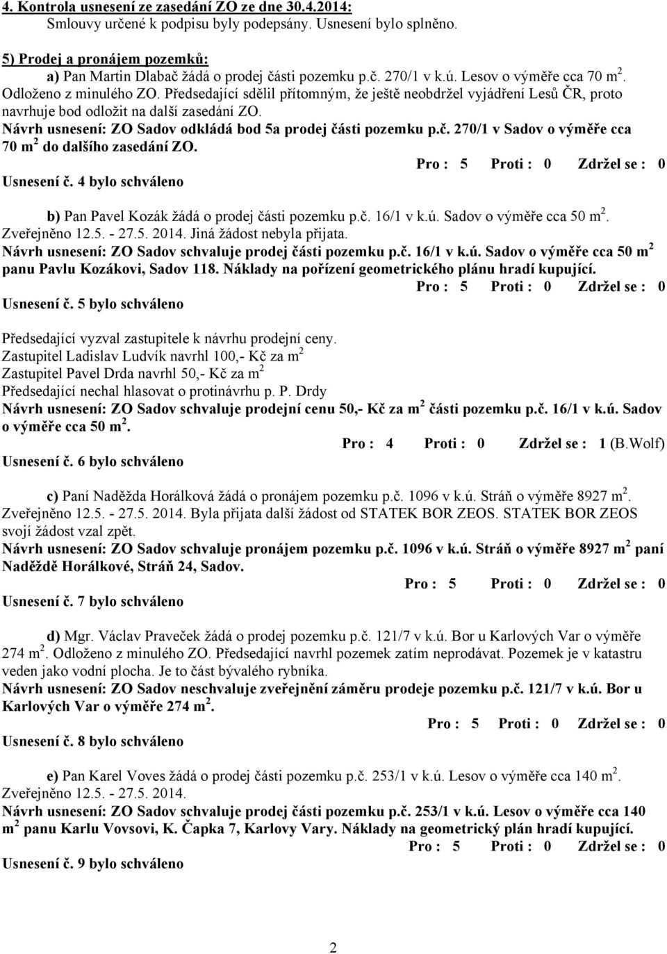 Návrh usnesení: ZO Sadov odkládá bod 5a prodej části pozemku p.č. 270/1 v Sadov o výměře cca 70 m 2 do dalšího zasedání ZO. Usnesení č.