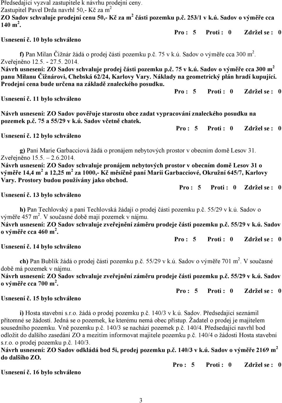 Návrh usnesení: ZO Sadov schvaluje prodej části pozemku p.č. 75 v k.ú. Sadov o výměře cca 300 m 2 panu Milanu Čižnárovi, Chebská 62/24, Karlovy Vary. Náklady na geometrický plán hradí kupující.