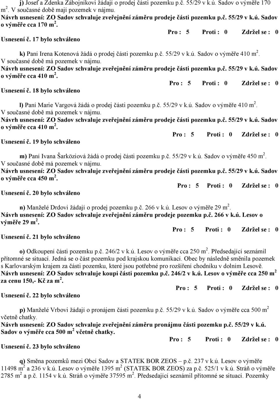 18 bylo schváleno l) Paní Marie Vargová žádá o prodej části pozemku p.č. 55/29 v k.ú. Sadov o výměře 410 m 2. V současné době má pozemek v nájmu. o výměře cca 410 m 2. Usnesení č.