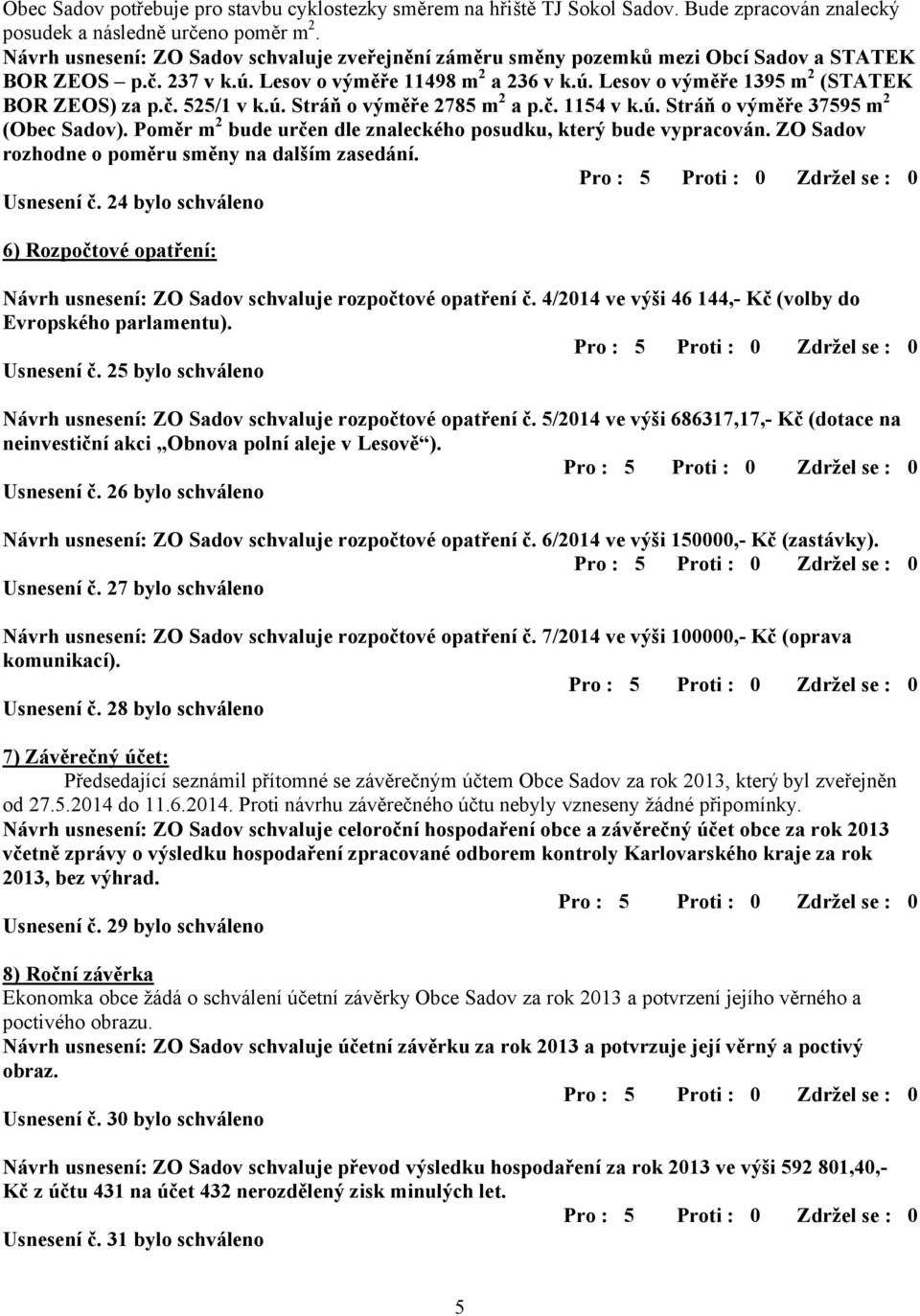 č. 525/1 v k.ú. Stráň o výměře 2785 m 2 a p.č. 1154 v k.ú. Stráň o výměře 37595 m 2 (Obec Sadov). Poměr m 2 bude určen dle znaleckého posudku, který bude vypracován.