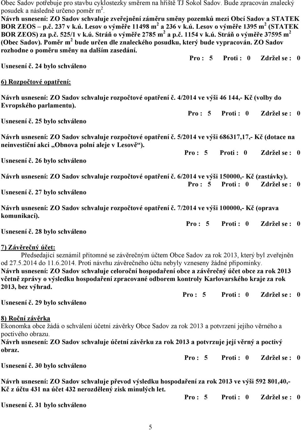 č. 525/1 v k.ú. Stráň o výměře 2785 m 2 a p.č. 1154 v k.ú. Stráň o výměře 37595 m 2 (Obec Sadov). Poměr m 2 bude určen dle znaleckého posudku, který bude vypracován.