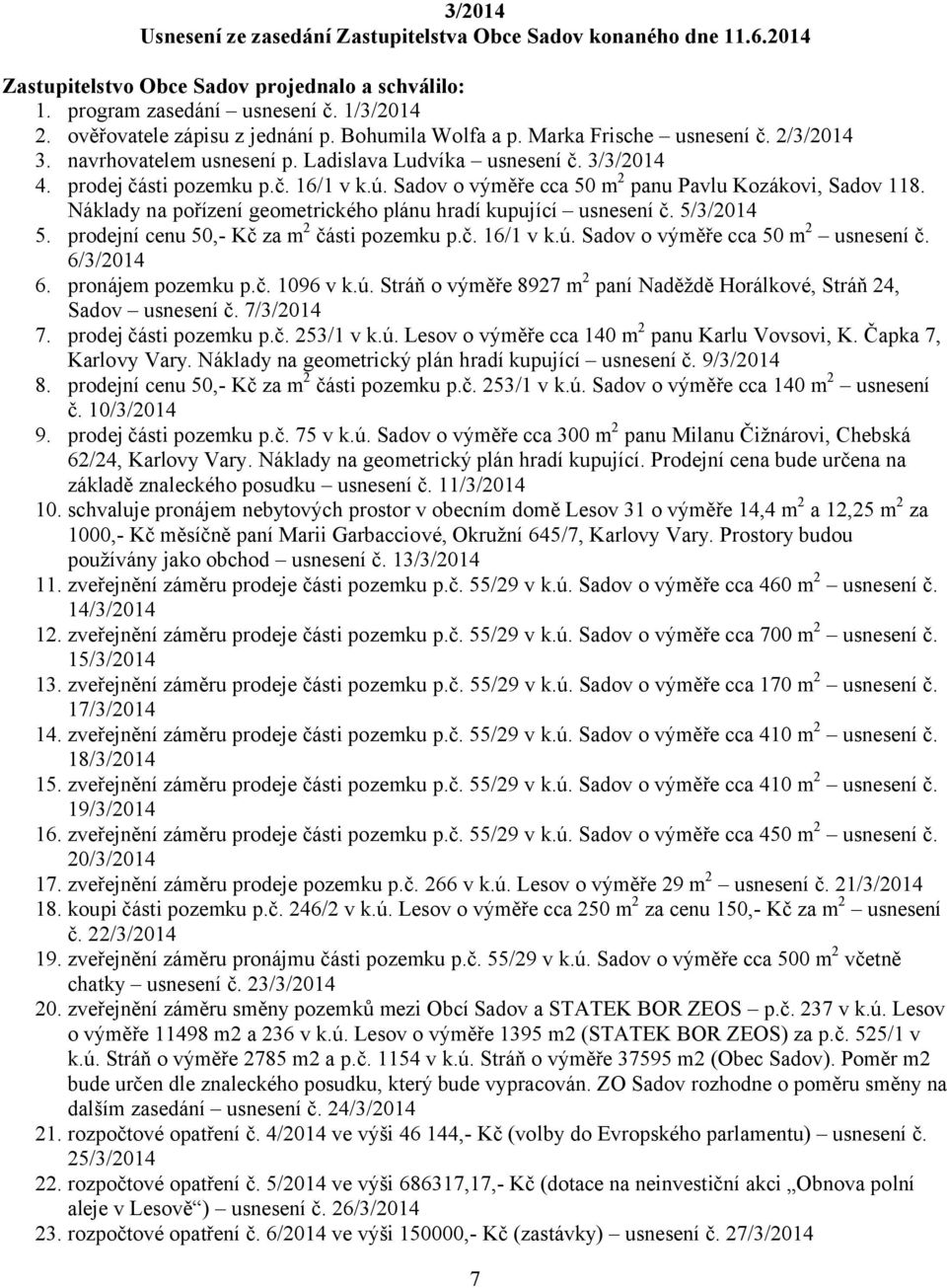 Sadov o výměře cca 50 m 2 panu Pavlu Kozákovi, Sadov 118. Náklady na pořízení geometrického plánu hradí kupující usnesení č. 5/3/2014 5. prodejní cenu 50,- Kč za m 2 části pozemku p.č. 16/1 v k.ú.