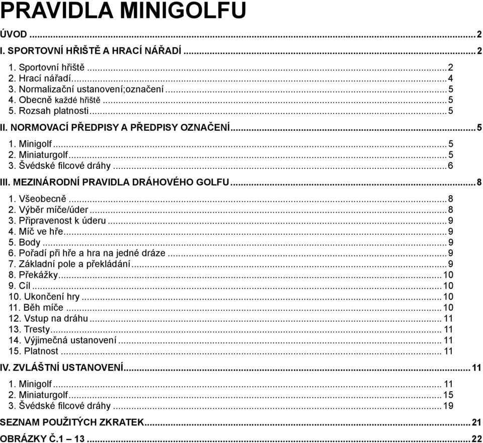 .. 8 2. Výběr míče/úder... 8 3. Připravenost k úderu... 9 4. Míč ve hře... 9 5. Body... 9 6. Pořadí při hře a hra na jedné dráze... 9 7. Základní pole a překládání... 9 8. Překážky... 10 9. Cíl.