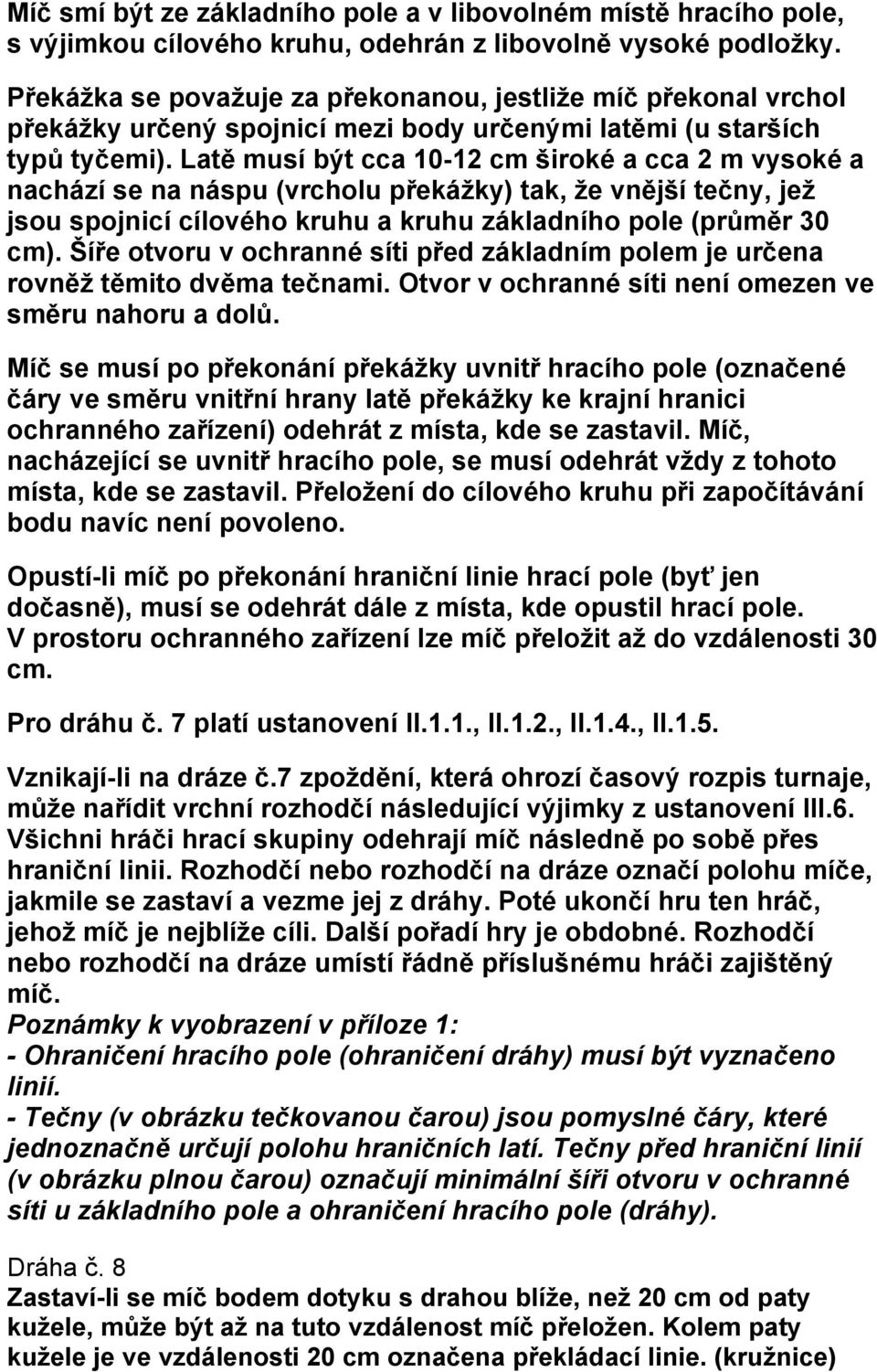 Latě musí být cca 10-12 cm široké a cca 2 m vysoké a nachází se na náspu (vrcholu překážky) tak, že vnější tečny, jež jsou spojnicí cílového kruhu a kruhu základního pole (průměr 30 cm).