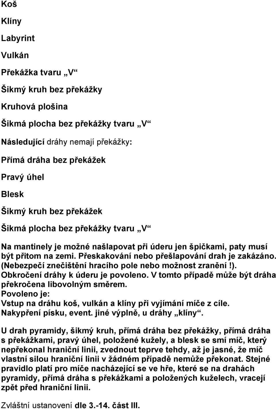 (Nebezpečí znečištění hracího pole nebo možnost zranění!). Obkročení dráhy k úderu je povoleno. V tomto případě může být dráha překročena libovolným směrem.