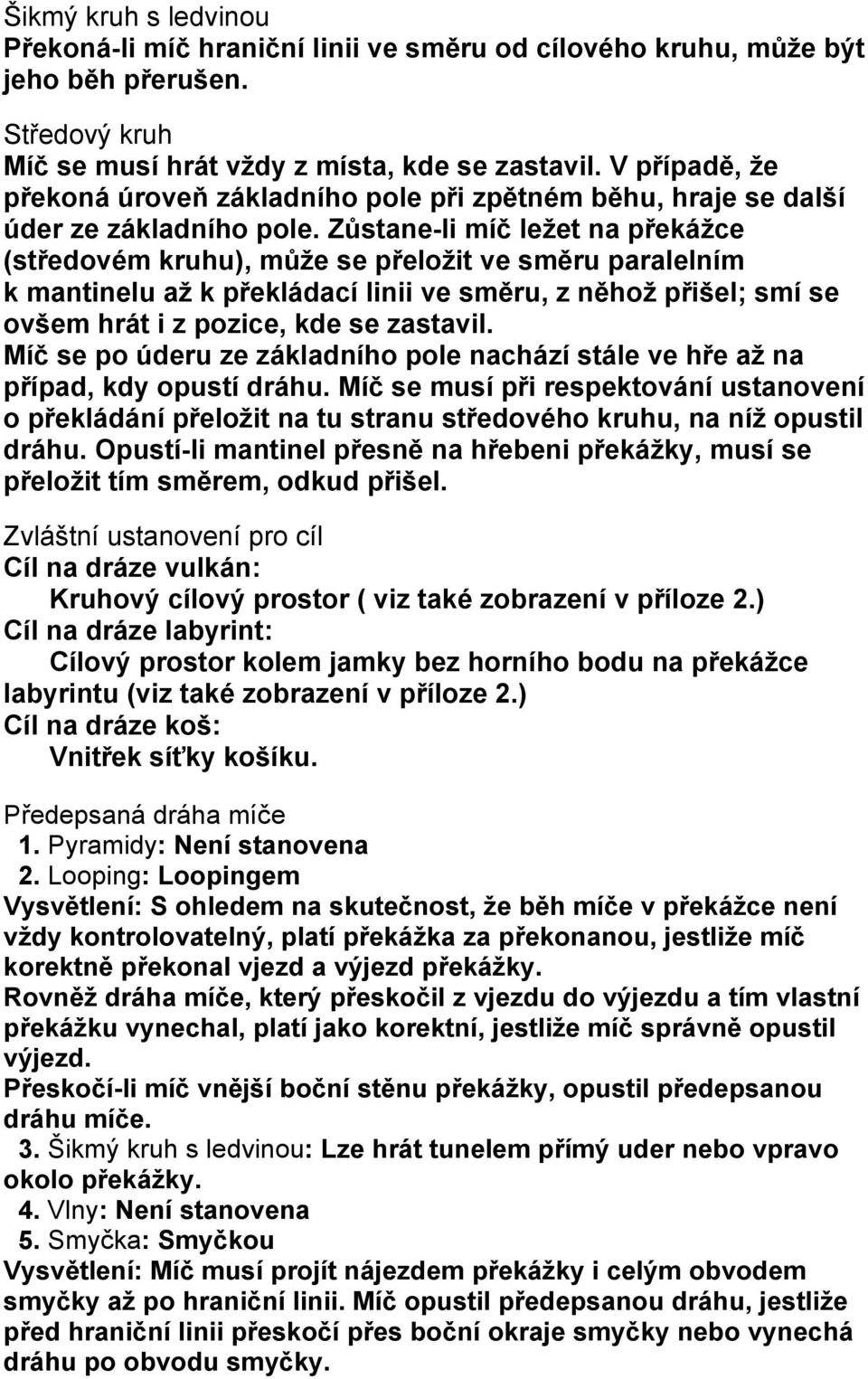 Zůstane-li míč ležet na překážce (středovém kruhu), může se přeložit ve směru paralelním k mantinelu až k překládací linii ve směru, z něhož přišel; smí se ovšem hrát i z pozice, kde se zastavil.