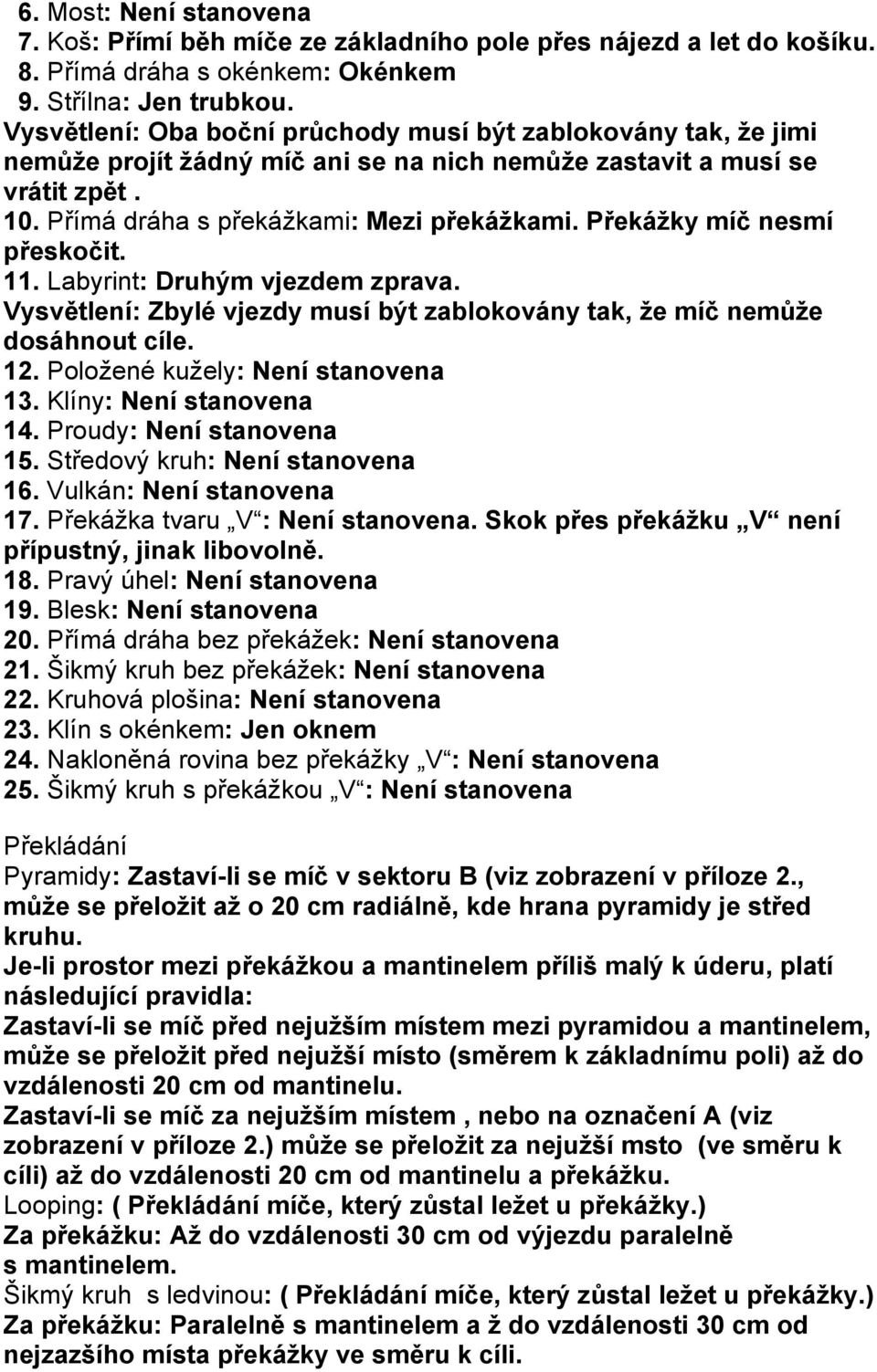 Překážky míč nesmí přeskočit. 11. Labyrint: Druhým vjezdem zprava. Vysvětlení: Zbylé vjezdy musí být zablokovány tak, že míč nemůže dosáhnout cíle. 12. Položené kužely: Není stanovena 13.
