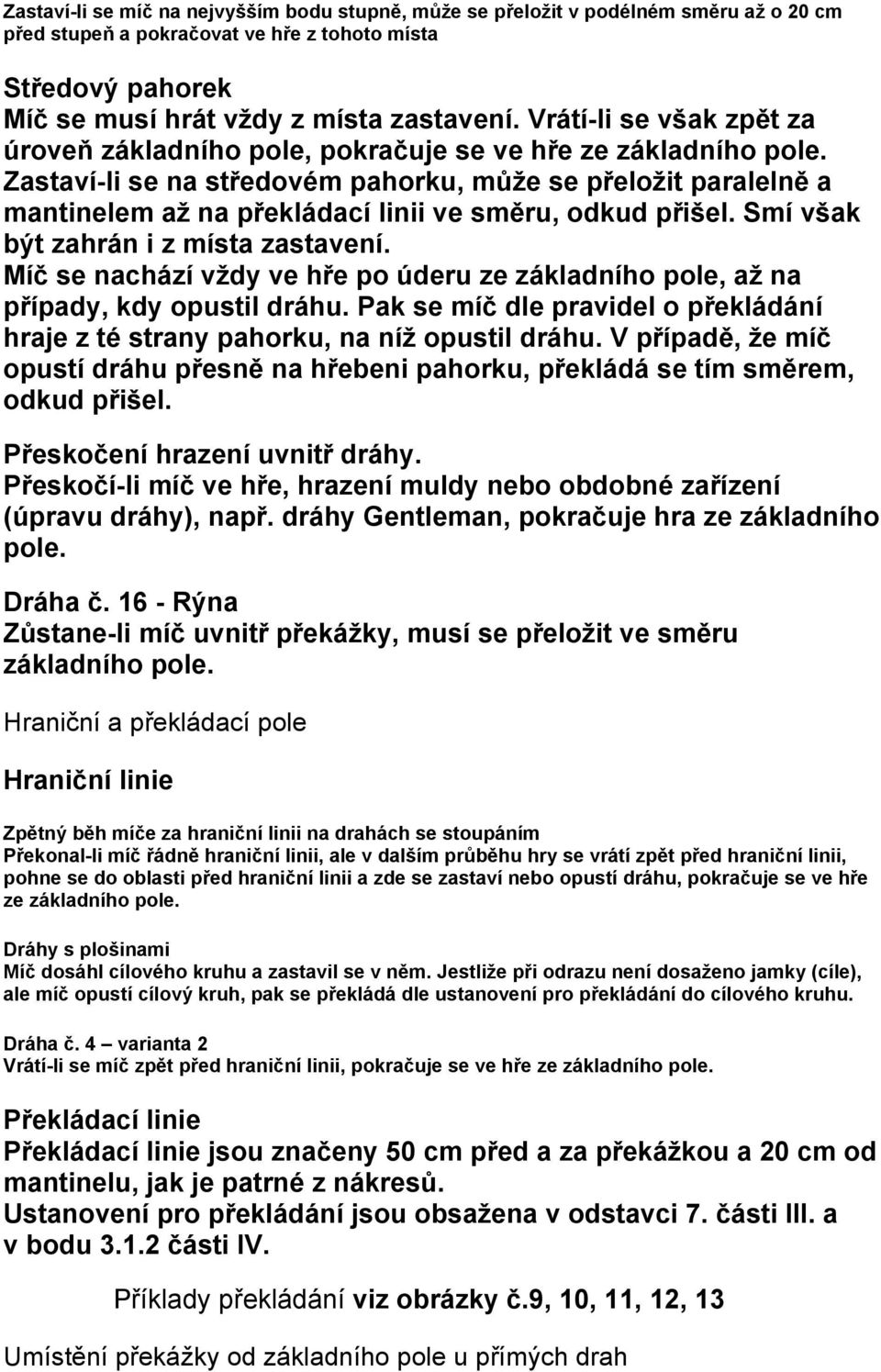Zastaví-li se na středovém pahorku, může se přeložit paralelně a mantinelem až na překládací linii ve směru, odkud přišel. Smí však být zahrán i z místa zastavení.