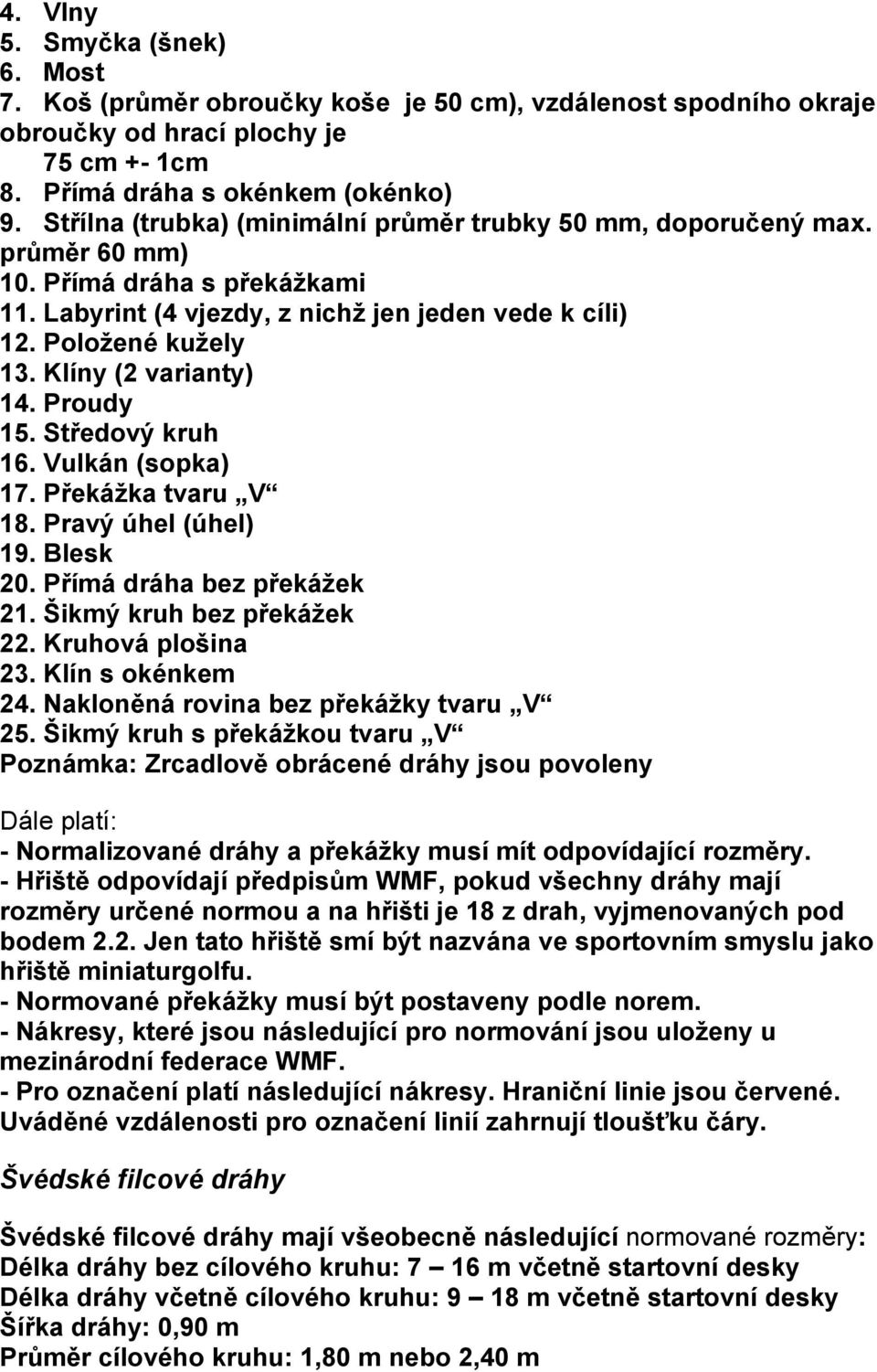 Klíny (2 varianty) 14. Proudy 15. Středový kruh 16. Vulkán (sopka) 17. Překážka tvaru V 18. Pravý úhel (úhel) 19. Blesk 20. Přímá dráha bez překážek 21. Šikmý kruh bez překážek 22. Kruhová plošina 23.