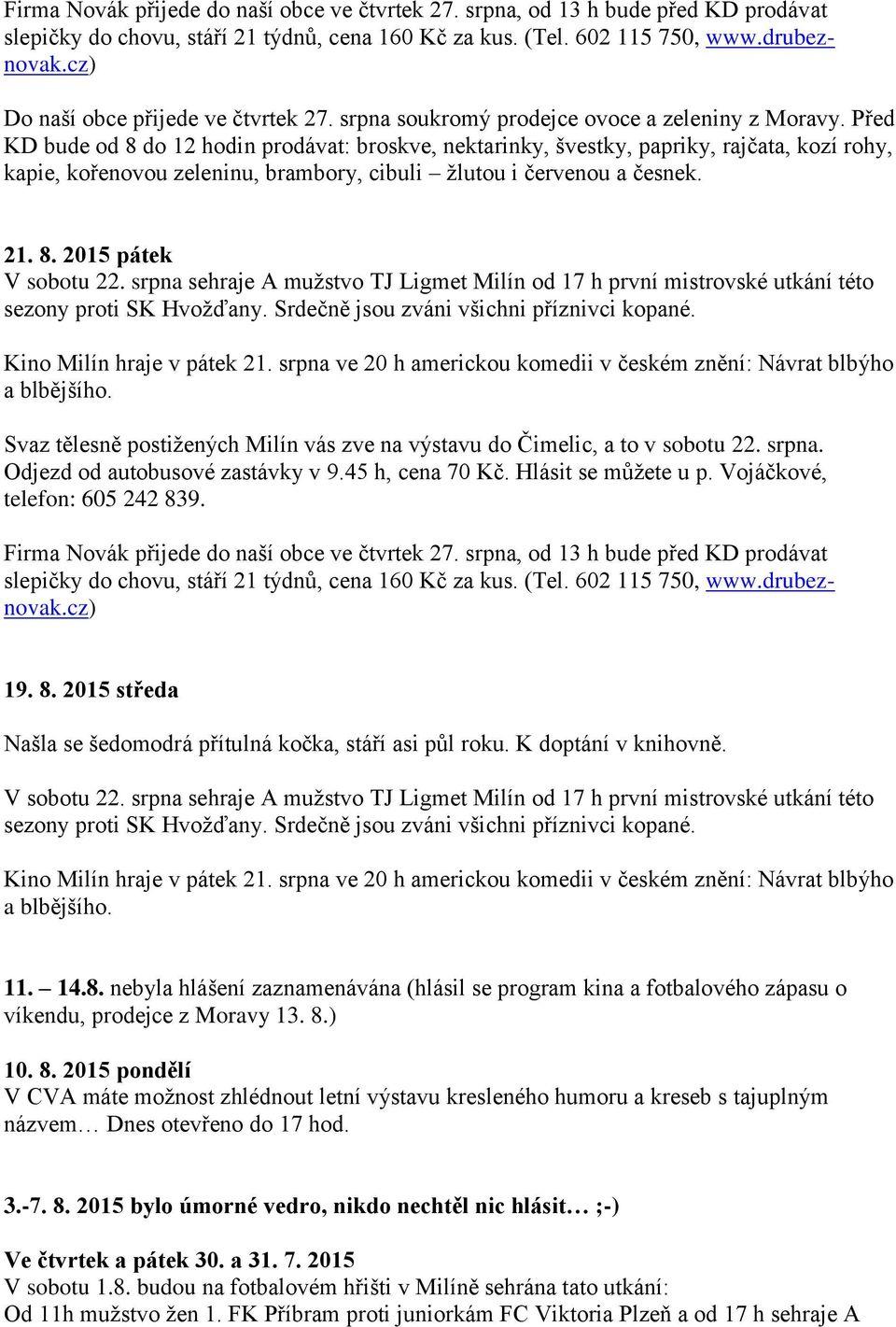 Před KD bude od 8 do 12 hodin prodávat: broskve, nektarinky, švestky, papriky, rajčata, kozí rohy, kapie, kořenovou zeleninu, brambory, cibuli žlutou i červenou a česnek. 21. 8. 2015 pátek V sobotu 22.