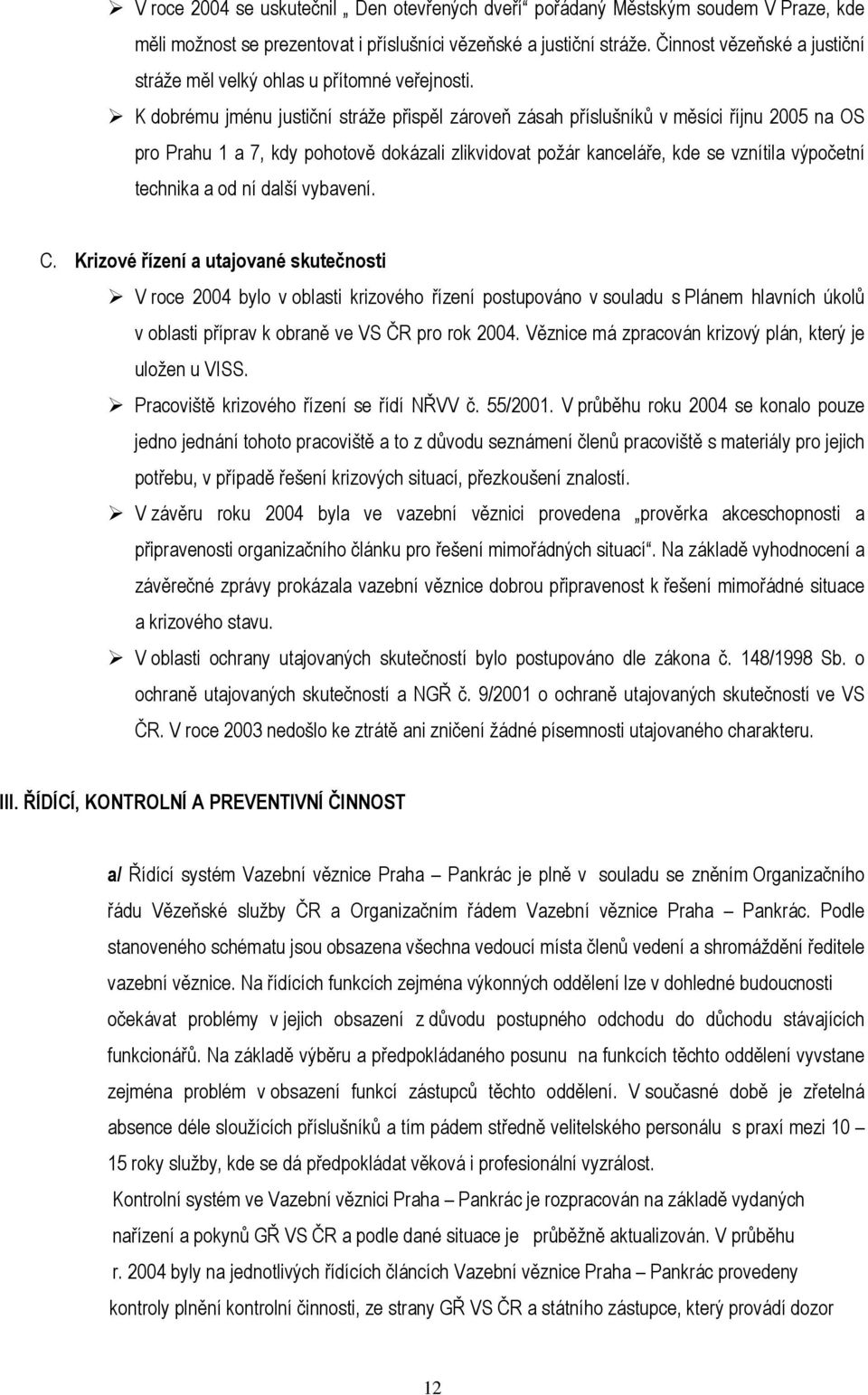 K dobrému jménu justiční stráže přispěl zároveň zásah příslušníků v měsíci říjnu 2005 na OS pro Prahu 1 a 7, kdy pohotově dokázali zlikvidovat požár kanceláře, kde se vznítila výpočetní technika a od