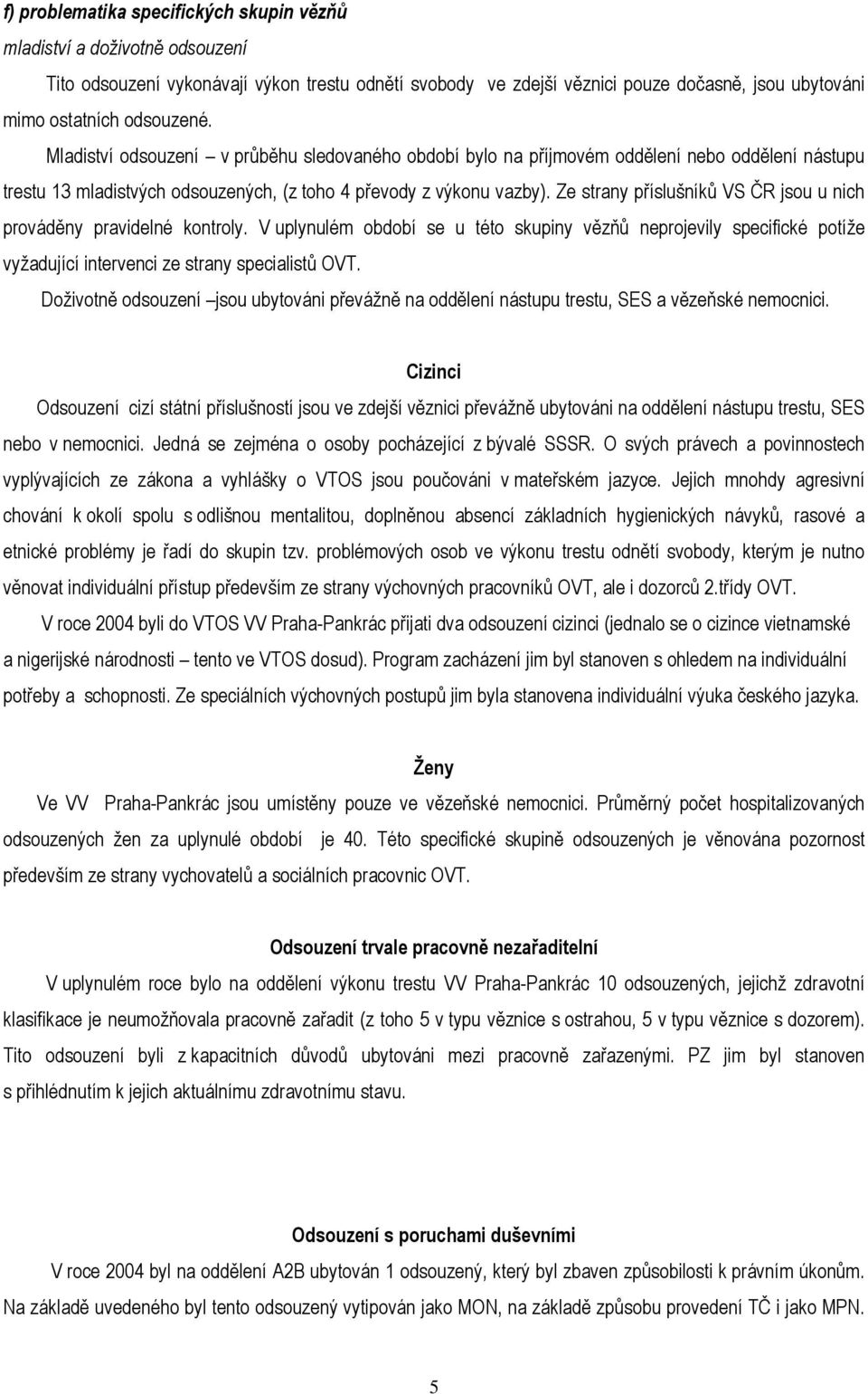 Ze strany příslušníků VS ČR jsou u nich prováděny pravidelné kontroly. V uplynulém období se u této skupiny vězňů neprojevily specifické potíže vyžadující intervenci ze strany specialistů OVT.