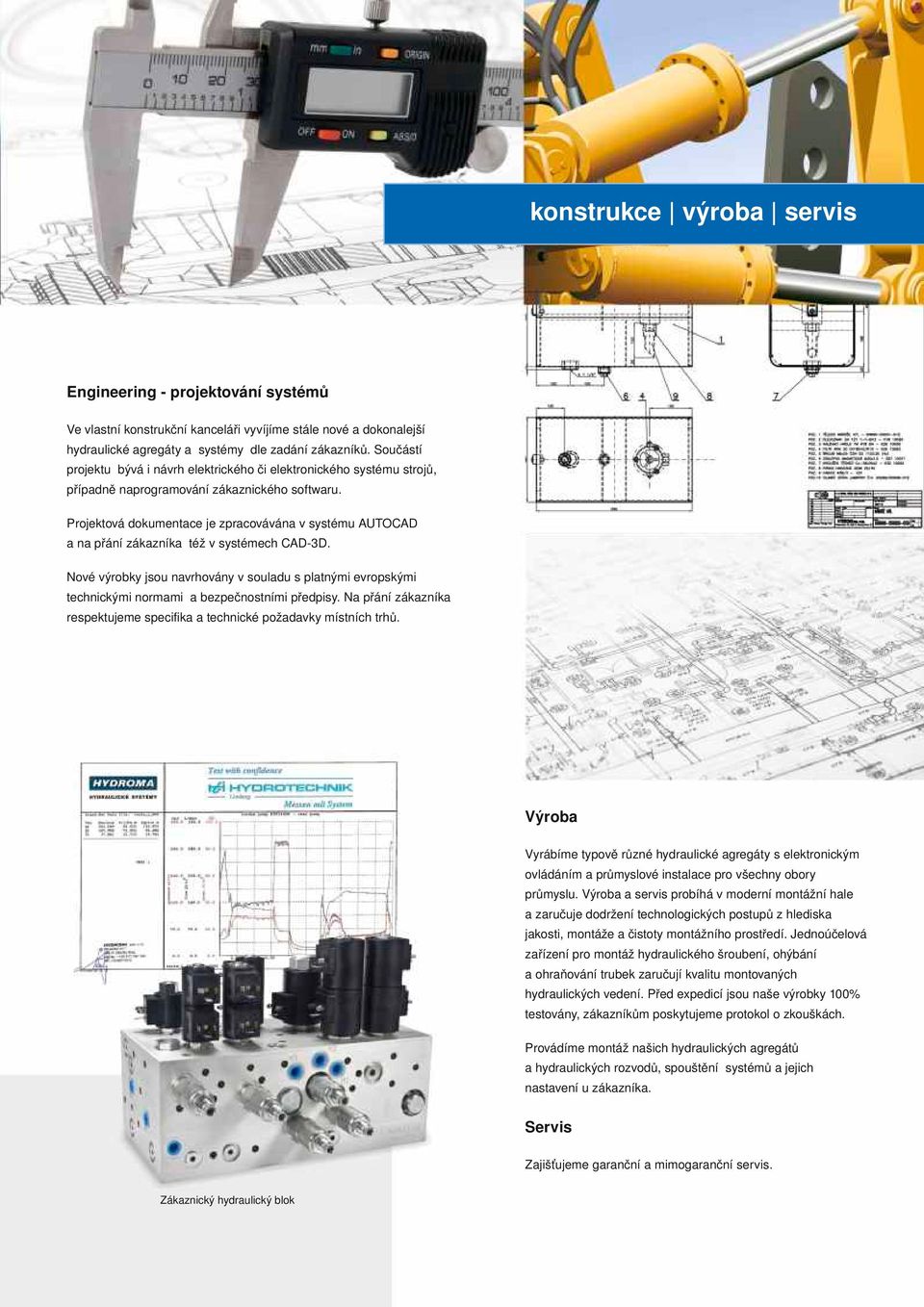 Projektová dokumentace je zpracovávána v systému AUTOCAD a na přání zákazníka též v systémech CAD-3D.