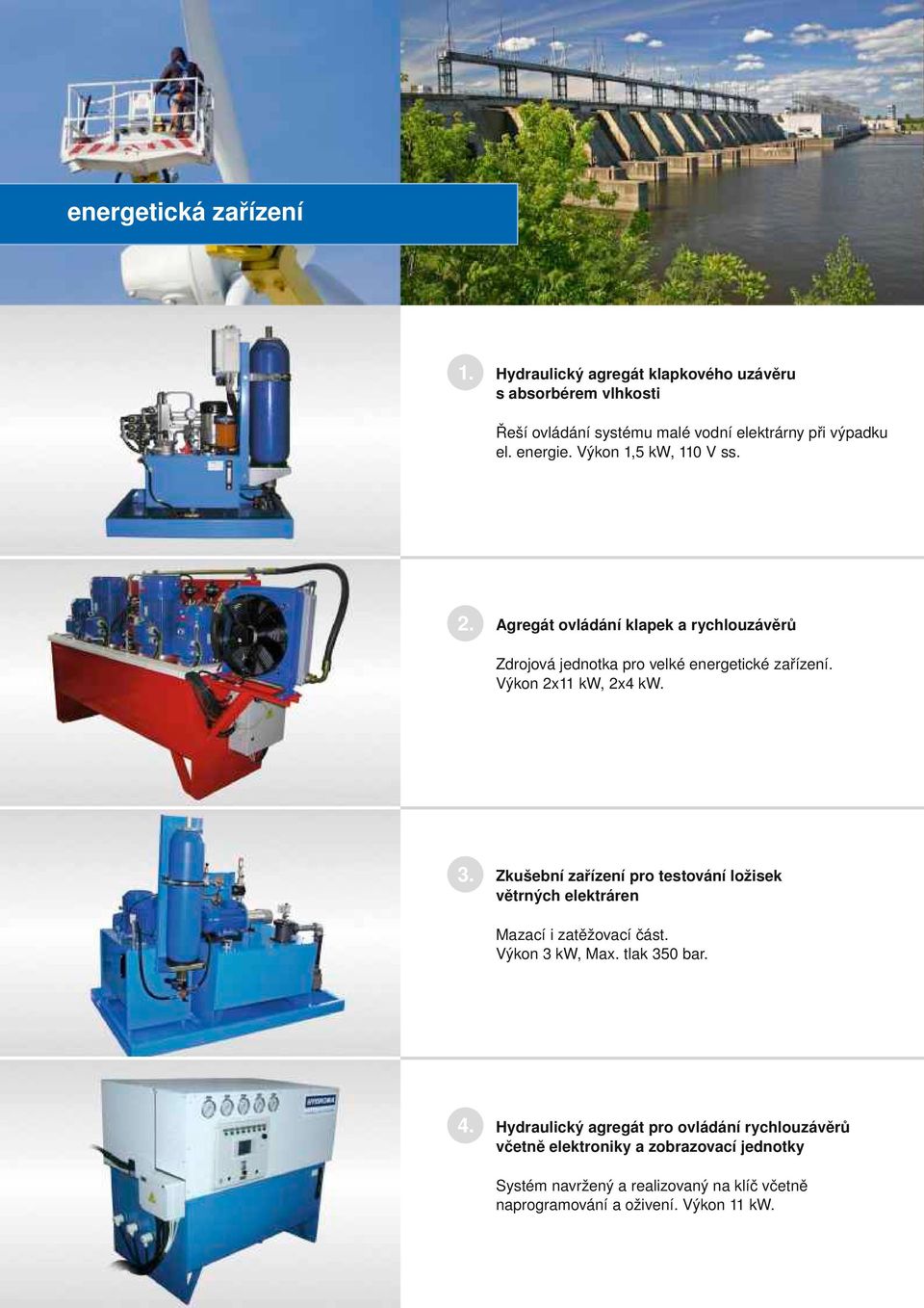 3. Zkušební zařízení pro testování ložisek větrných elektráren Mazací i zatěžovací část. Výkon 3 kw, Max. tlak 350 bar. 4.