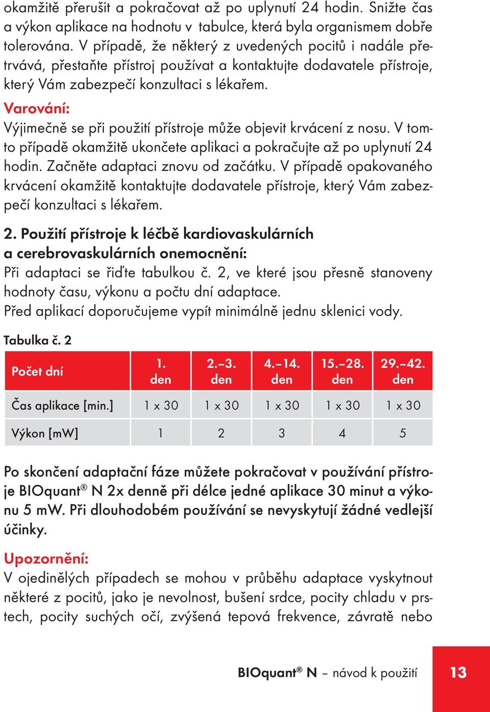 Varování: Výjimečně se při použití přístroje může objevit krvácení z nosu. V tomto případě okamžitě ukončete aplikaci a pokračujte až po uplynutí 24 hodin. Začněte adaptaci znovu od začátku.