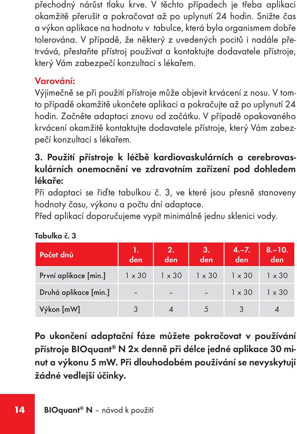 V případě, že některý z uvedených pocitů i nadále přetrvává, přestaňte přístroj používat a kontaktujte dodavatele přístroje, který Vám zabezpečí konzultaci s lékařem.