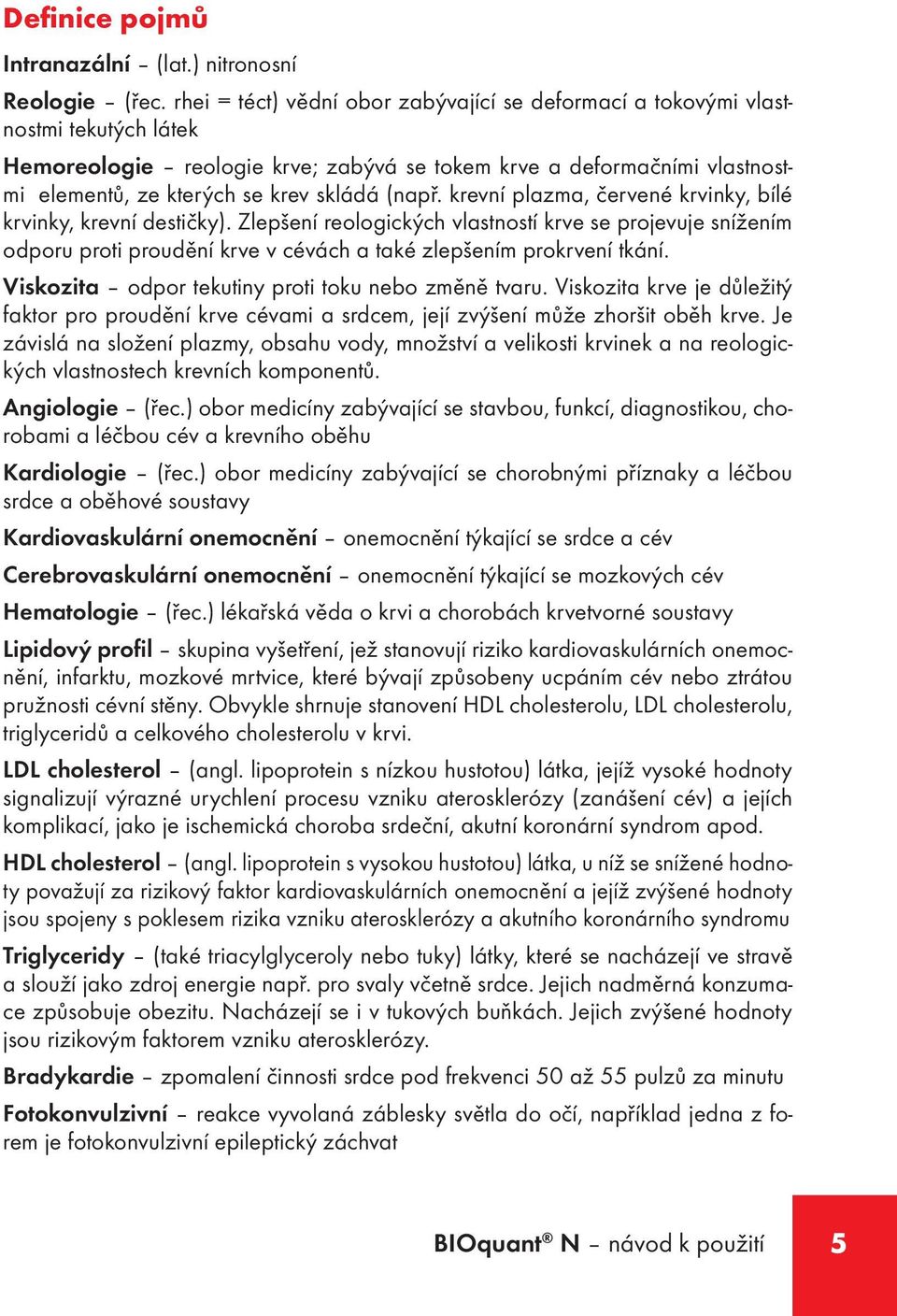 (např. krevní plazma, červené krvinky, bílé krvinky, krevní destičky). Zlepšení reologických vlastností krve se projevuje snížením odporu proti proudění krve v cévách a také zlepšením prokrvení tkání.