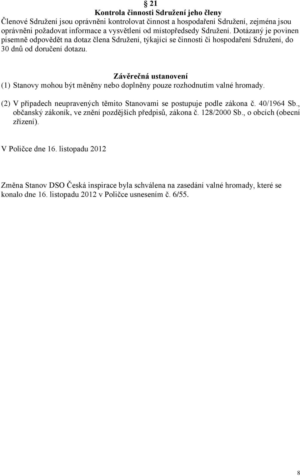 Závěrečná ustanovení (1) Stanovy mohou být měněny nebo doplněny pouze rozhodnutím valné hromady. (2) V případech neupravených těmito Stanovami se postupuje podle zákona č. 40/1964 Sb.