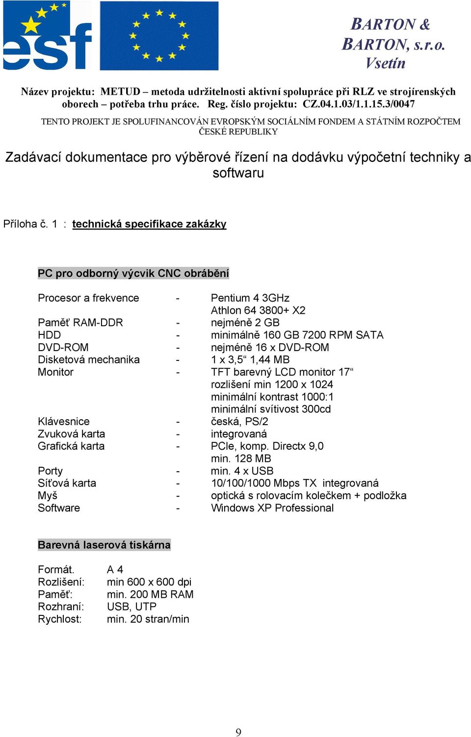 1 : technická specifikace zakázky PC pro odborný výcvik CNC obrábění Procesor a frekvence - Pentium 4 3GHz Athlon 64 3800+ X2 Paměť RAM-DDR - nejméně 2 GB HDD - minimálně 160 GB 7200 RPM SATA DVD-ROM