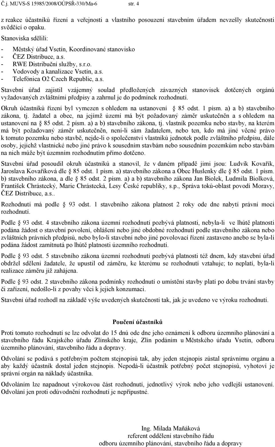 Okruh účastníků řízení byl vymezen s ohledem na ustanovení 85 odst. 1 písm. a) a b) stavebního zákona, tj.