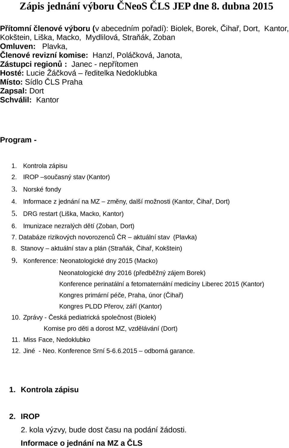 Poláčková, Janota, Zástupci regionů : Janec - nepřítomen Hosté: Lucie Žáčková ředitelka Nedoklubka Místo: Sídlo ČLS Praha Zapsal: Dort Schválil: Kantor Program - 1. Kontrola zápisu 2.