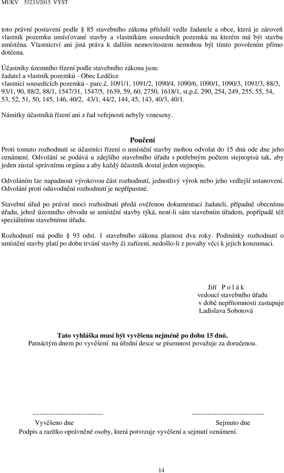 Účastníky územního řízení podle stavebního zákona jsou: žadatel a vlastník pozemků - Obec Ledčice vlastníci sousedících pozemků - parc.č. 1091/1, 1091/2, 1090/4, 1090/6, 1090/1, 1090/3, 1091/3, 88/3, 93/1, 90, 88/2, 88/1, 1547/31, 1547/5, 1639, 59, 60, 2750, 1618/1, st.