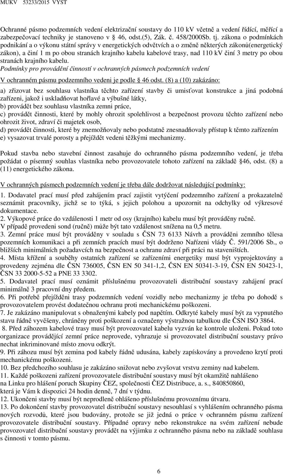činí 3 metry po obou stranách krajního kabelu. Podmínky pro provádění činností v ochranných pásmech podzemních vedení V ochranném pásmu podzemního vedeni je podle 46 odst.