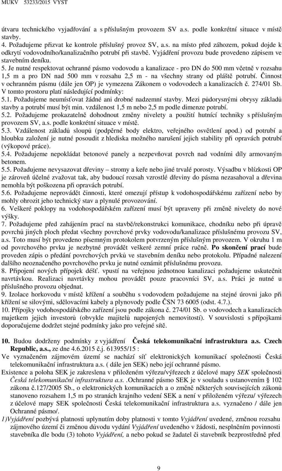 Je nutné respektovat ochranné pásmo vodovodu a kanalizace - pro DN do 500 mm včetně v rozsahu 1,5 m a pro DN nad 500 mm v rozsahu 2,5 m - na všechny strany od pláště potrubí.