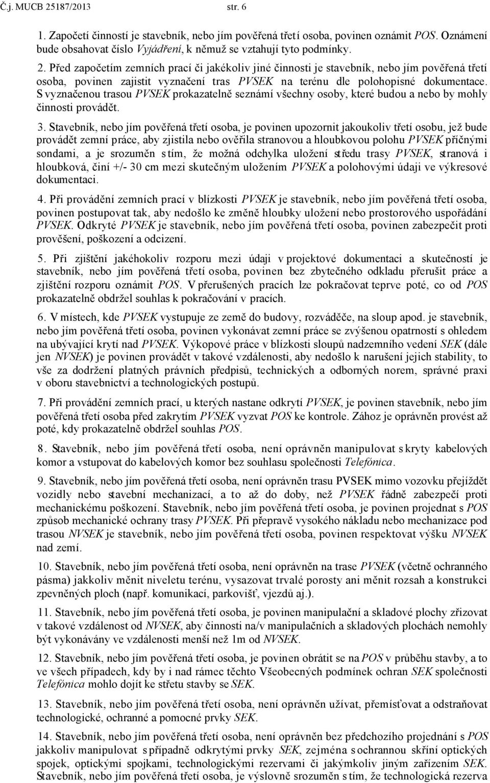 Stavebník, nebo jím pověřená třetí osoba, je povinen upozornit jakoukoliv třetí osobu, jež bude provádět zemní práce, aby zjistila nebo ověřila stranovou a hloubkovou polohu PVSEK příčnými sondami, a